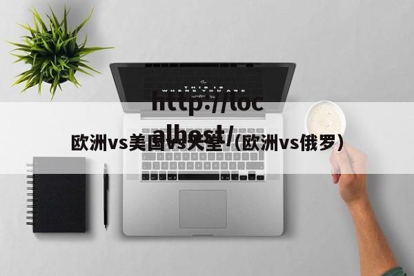 欧洲vs美国vs天堂(欧洲vs俄罗)